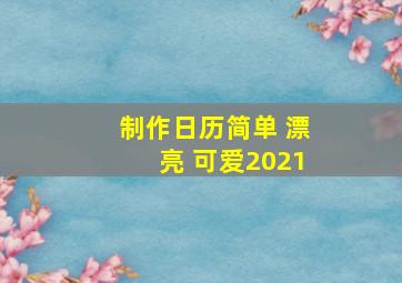 制作日历简单 漂亮 可爱2021